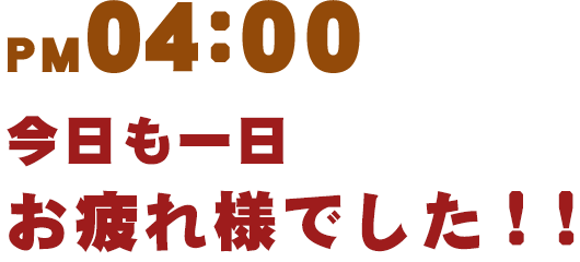 今日も一日お疲れ様でした